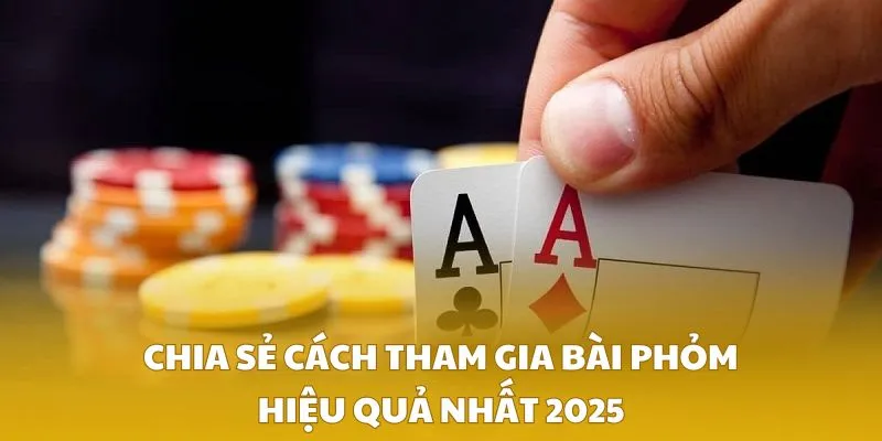 Chia sẻ cách tham gia bài phỏm hiệu quả nhất 2025
