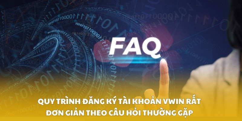 Quy trình đăng ký tài khoản VWIN rất đơn giản theo câu hỏi thường gặp