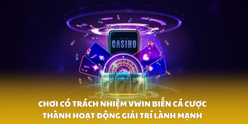Chơi có trách nhiệm VWIN biến cá cược thành hoạt động giải trí lành mạnh