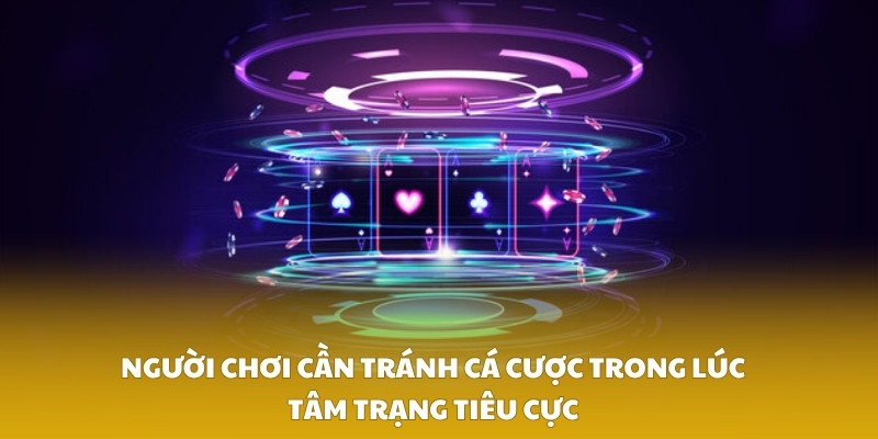 Người chơi cần tránh cá cược trong lúc tâm trạng tiêu cực