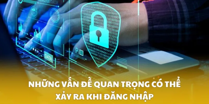 Những vấn đề quan trọng có thể xảy ra khi đăng nhập