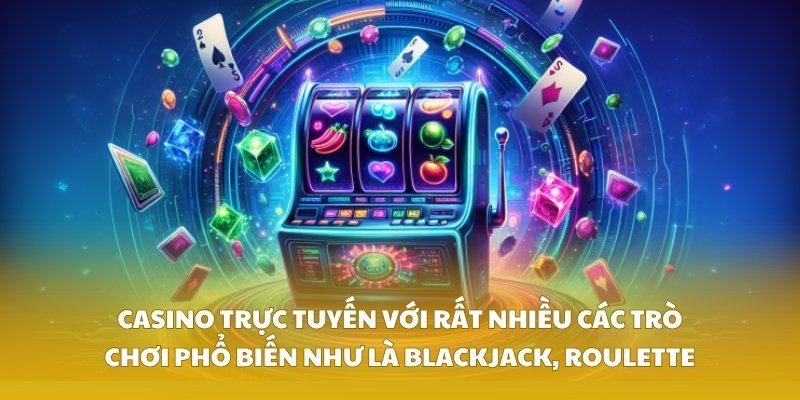 Casino trực tuyến với rất nhiều các trò chơi phổ biến như là blackjack, roulette