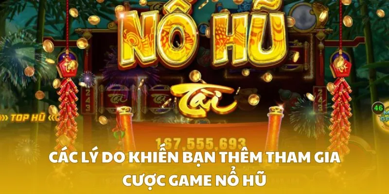 Các lý do khiến bạn thêm tham gia cược game nổ hũ